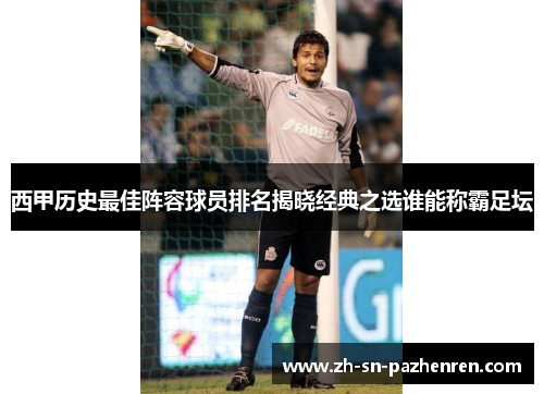 西甲历史最佳阵容球员排名揭晓经典之选谁能称霸足坛