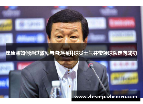 崔康熙如何通过激励与沟通提升球员士气并带领球队走向成功