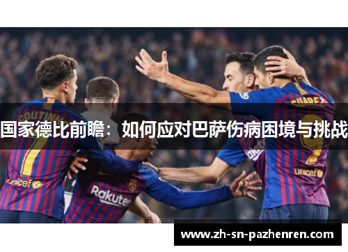 国家德比前瞻：如何应对巴萨伤病困境与挑战