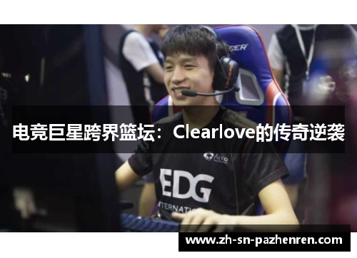 电竞巨星跨界篮坛：Clearlove的传奇逆袭