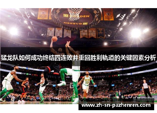 猛龙队如何成功终结四连败并重回胜利轨道的关键因素分析