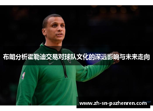 布朗分析霍勒迪交易对球队文化的深远影响与未来走向