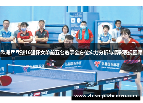 欧洲乒乓球16强杯女单前五名选手全方位实力分析与精彩表现回顾