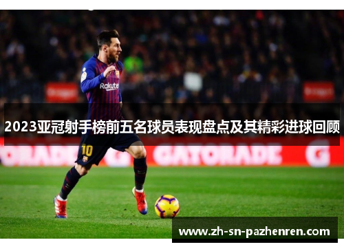 2023亚冠射手榜前五名球员表现盘点及其精彩进球回顾