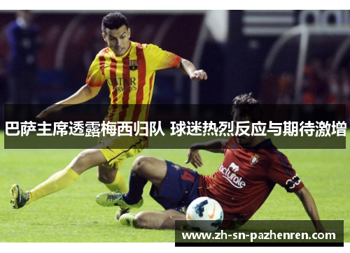 巴萨主席透露梅西归队 球迷热烈反应与期待激增