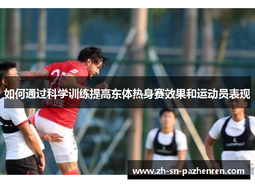 如何通过科学训练提高东体热身赛效果和运动员表现