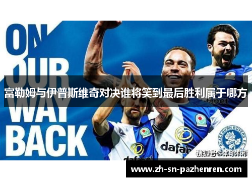 富勒姆与伊普斯维奇对决谁将笑到最后胜利属于哪方