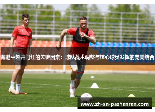 海港中超开门红的关键因素：球队战术调整与核心球员发挥的完美结合