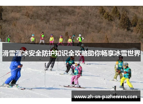 滑雪溜冰安全防护知识全攻略助你畅享冰雪世界