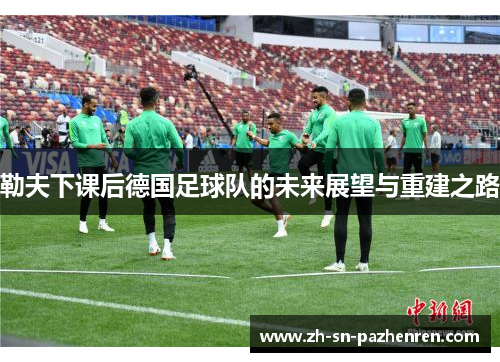 勒夫下课后德国足球队的未来展望与重建之路