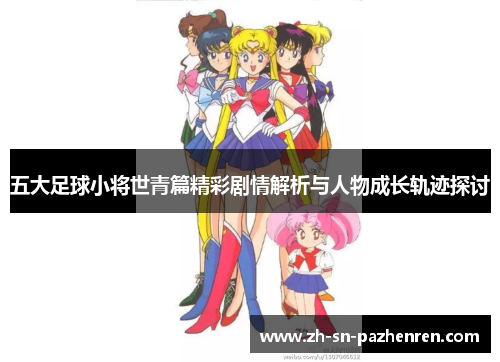 五大足球小将世青篇精彩剧情解析与人物成长轨迹探讨