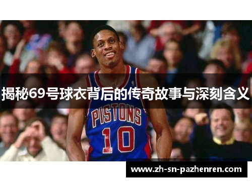 揭秘69号球衣背后的传奇故事与深刻含义