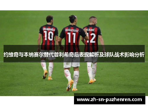 约维奇与本纳赛尔替代普利希奇后表现解析及球队战术影响分析