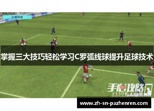 掌握三大技巧轻松学习C罗弧线球提升足球技术