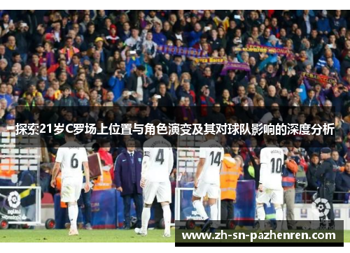 探索21岁C罗场上位置与角色演变及其对球队影响的深度分析