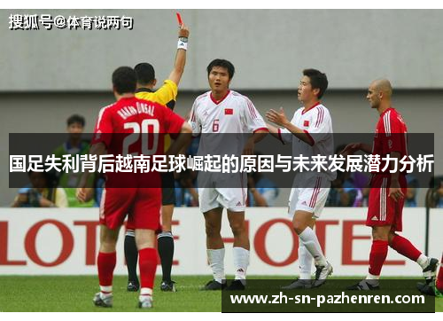 国足失利背后越南足球崛起的原因与未来发展潜力分析
