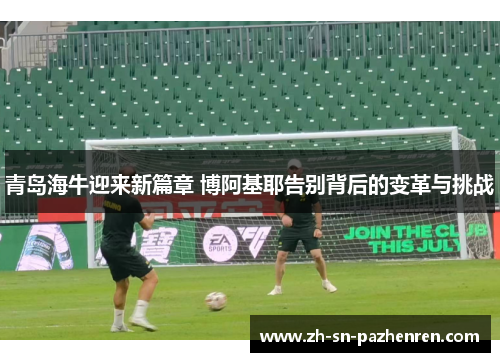 青岛海牛迎来新篇章 博阿基耶告别背后的变革与挑战