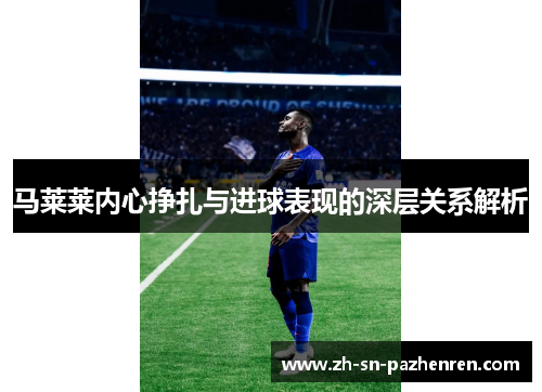 马莱莱内心挣扎与进球表现的深层关系解析 马莱莱内心挣扎与进球表现的深层关系解析