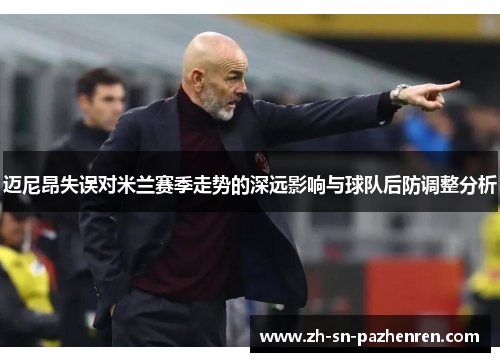 迈尼昂失误对米兰赛季走势的深远影响与球队后防调整分析 迈尼昂失误对米兰赛季走势的深远影响与球队后防调整分析