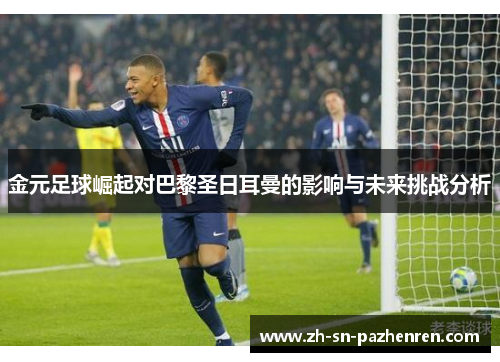 金元足球崛起对巴黎圣日耳曼的影响与未来挑战分析 金元足球崛起对巴黎圣日耳曼的影响与未来挑战分析