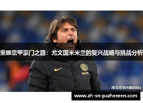 重振意甲豪门之路:尤文国米米兰的复兴战略与挑战分析 重振意甲豪门之路:尤文国米米兰的复兴战略与挑战分析