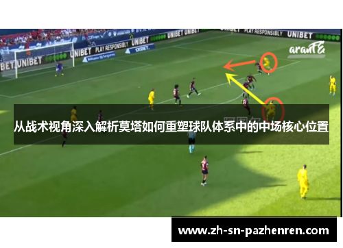 从战术视角深入解析莫塔如何重塑球队体系中的中场核心位置