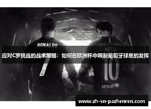 应对C罗挑战的战术策略：如何在欧洲杯中限制葡萄牙球星的发挥