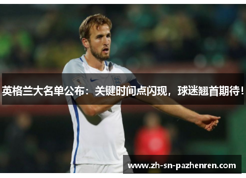 英格兰大名单公布:关键时间点闪现,球迷翘首期待! 英格兰大名单公布:关键时间点闪现,球迷翘首期待!