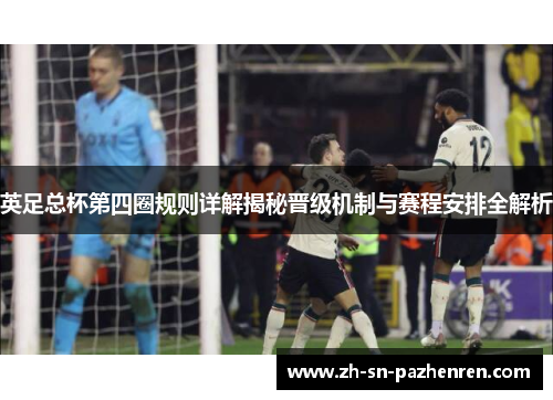 英足总杯第四圈规则详解揭秘晋级机制与赛程安排全解析
