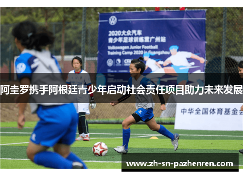 阿圭罗携手阿根廷青少年启动社会责任项目助力未来发展