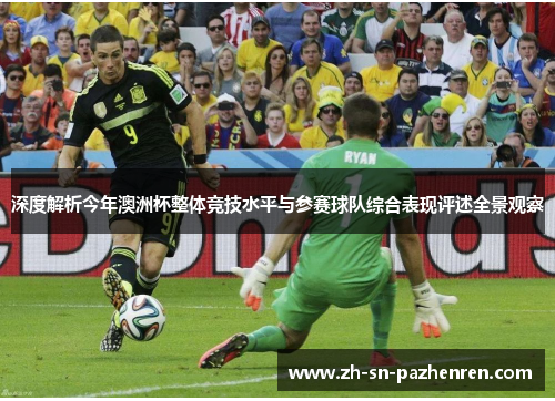 深度解析今年澳洲杯整体竞技水平与参赛球队综合表现评述全景观察