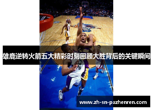 雄鹿逆转火箭五大精彩时刻回顾大胜背后的关键瞬间 雄鹿逆转火箭五大精彩时刻回顾大胜背后的关键瞬间