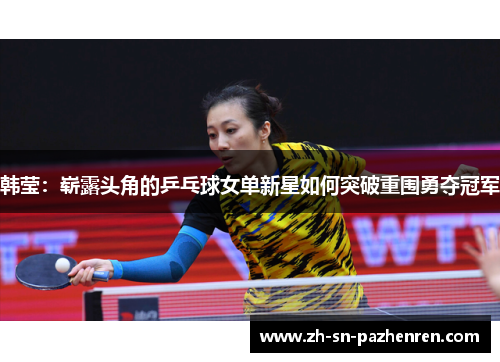 韩莹：崭露头角的乒乓球女单新星如何突破重围勇夺冠军