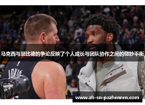 马克西与恩比德的争论反映了个人成长与团队协作之间的微妙平衡