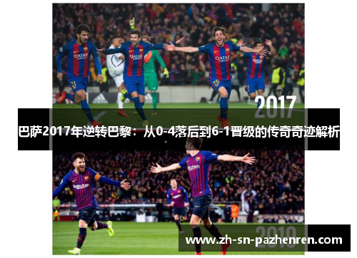 巴萨2017年逆转巴黎：从0-4落后到6-1晋级的传奇奇迹解析
