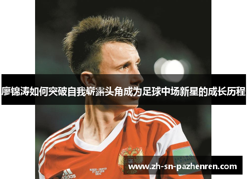 廖锦涛如何突破自我崭露头角成为足球中场新星的成长历程
