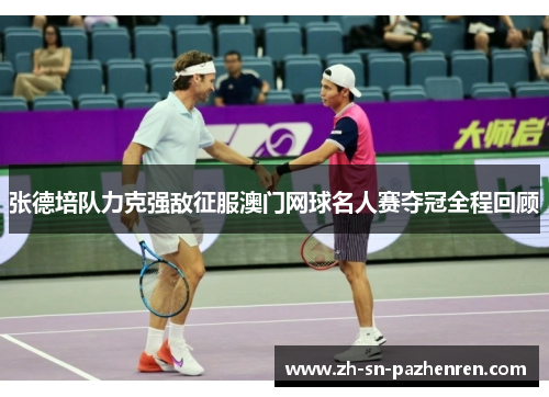 张德培队力克强敌征服澳门网球名人赛夺冠全程回顾