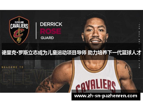 德里克·罗斯立志成为儿童运动项目导师 助力培养下一代篮球人才
