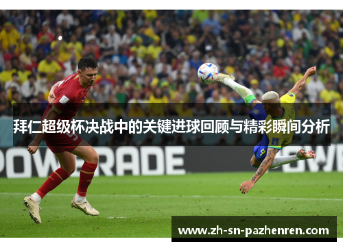 拜仁超级杯决战中的关键进球回顾与精彩瞬间分析 拜仁超级杯决战中的关键进球回顾与精彩瞬间分析