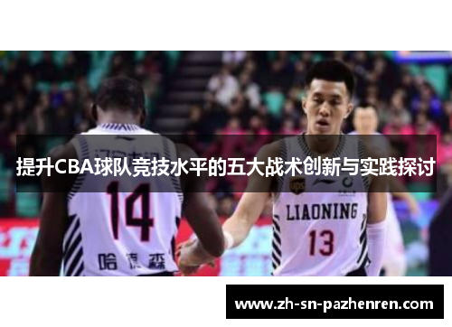 提升CBA球队竞技水平的五大战术创新与实践探讨 提升CBA球队竞技水平的五大战术创新与实践探讨