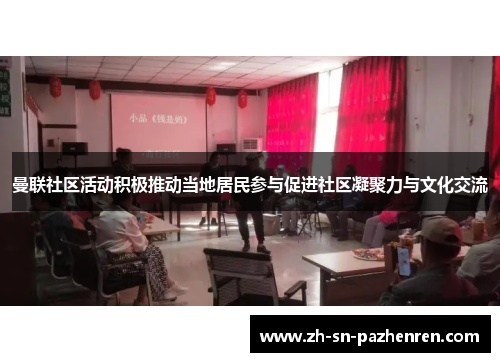曼联社区活动积极推动当地居民参与促进社区凝聚力与文化交流 曼联社区活动积极推动当地居民参与促进社区凝聚力与文化交流
