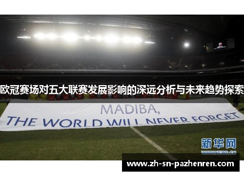 欧冠赛场对五大联赛发展影响的深远分析与未来趋势探索 欧冠赛场对五大联赛发展影响的深远分析与未来趋势探索