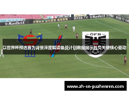 以世界杯预选赛为背景深度解读备战计划数据揭示胜负关键核心驱动 以世界杯预选赛为背景深度解读备战计划数据揭示胜负关键核心驱动