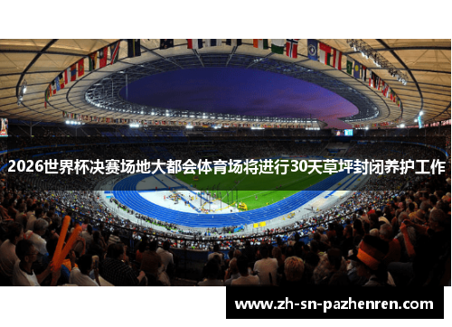 2026世界杯决赛场地大都会体育场将进行30天草坪封闭养护工作 2026世界杯决赛场地大都会体育场将进行30天草坪封闭养护工作