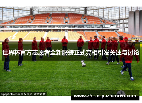 世界杯官方志愿者全新服装正式亮相引发关注与讨论 世界杯官方志愿者全新服装正式亮相引发关注与讨论