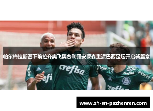 帕尔梅拉斯签下前拉齐奥飞翼费利佩安德森重返巴西足坛开启新篇章 帕尔梅拉斯签下前拉齐奥飞翼费利佩安德森重返巴西足坛开启新篇章