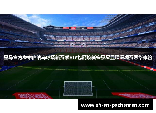 皇马官方发布伯纳乌球场新赛季VIP包厢焕新实景尽显顶级观赛奢华体验