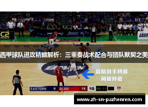 西甲球队进攻精髓解析：三重奏战术配合与团队默契之美