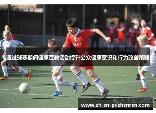 通过球赛期间健康宣教活动提升公众健康意识和行为改善策略