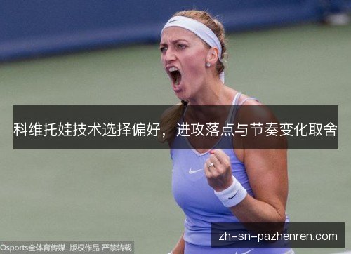 科维托娃技术选择偏好,进攻落点与节奏变化取舍 科维托娃技术选择偏好,进攻落点与节奏变化取舍